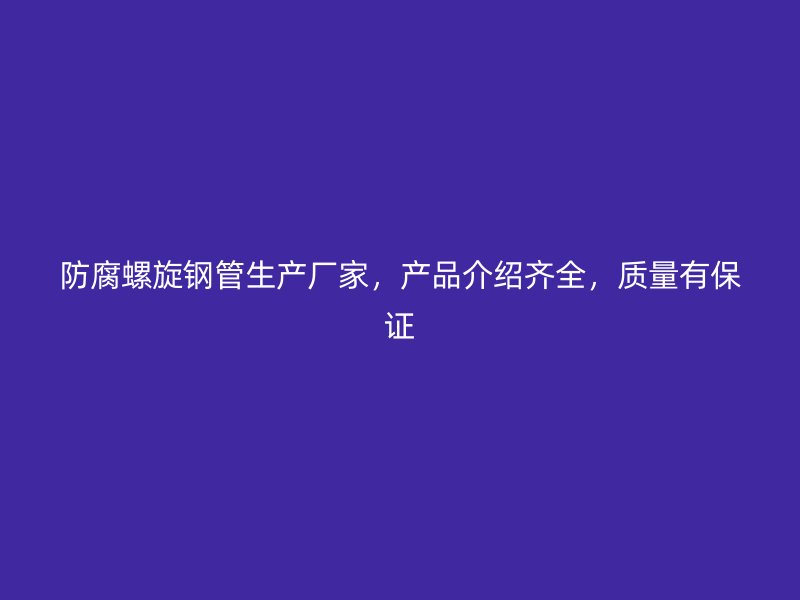 防腐螺旋鋼管生產廠家，產品介紹齊全，質量有保證
