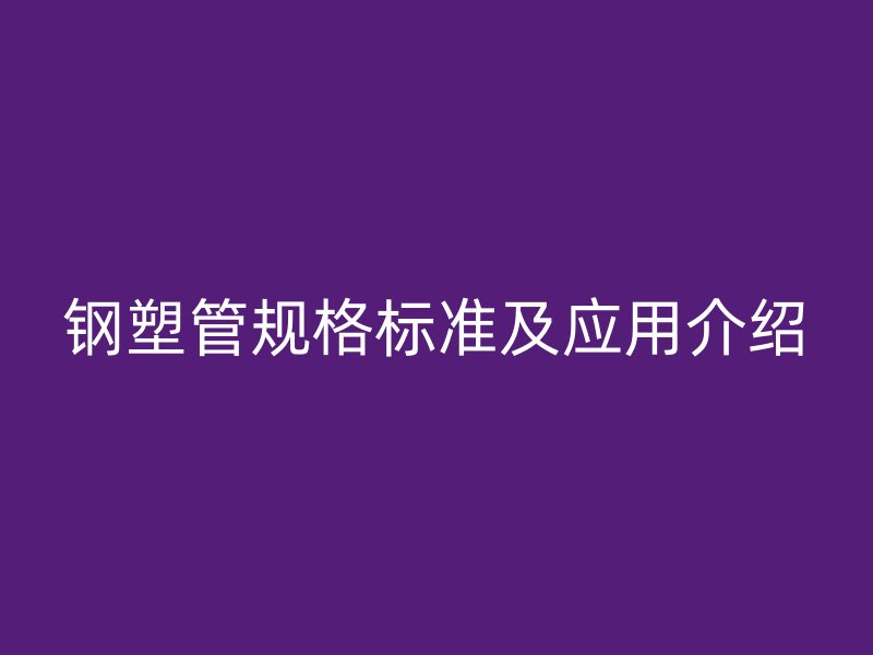 鋼塑管規格標準及應用介紹