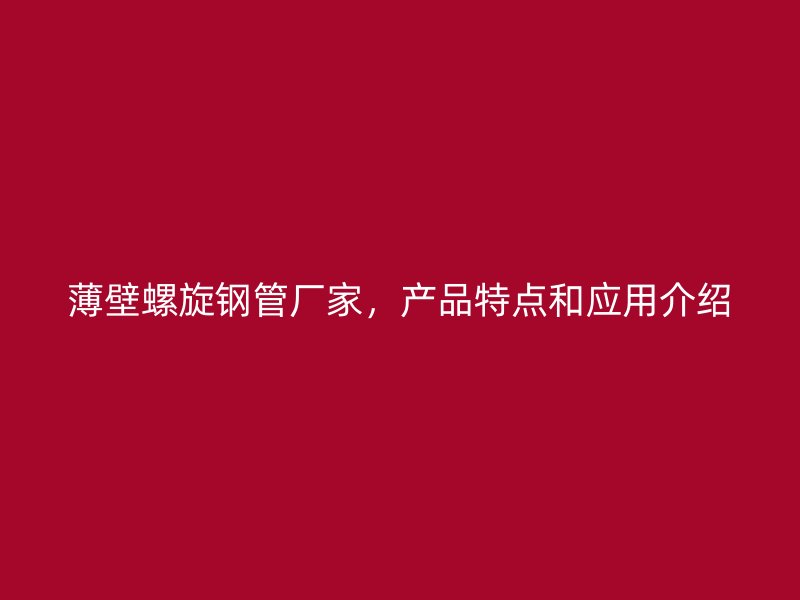 薄壁螺旋鋼管廠家，產(chǎn)品特點和應用介紹