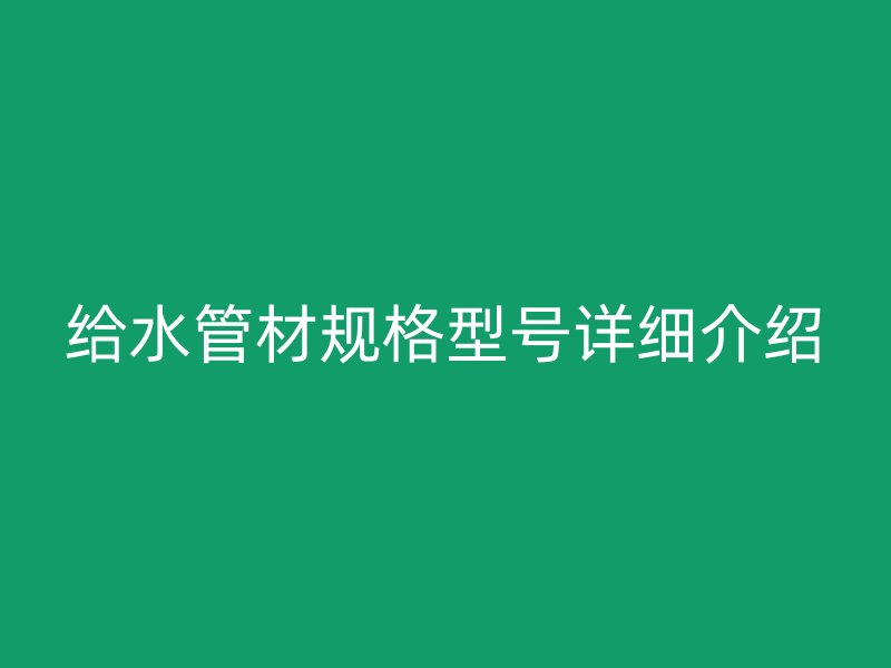 給水管材規(guī)格型號詳細介紹