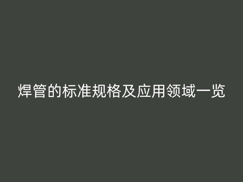 焊管的標準規格及應用領域一覽
