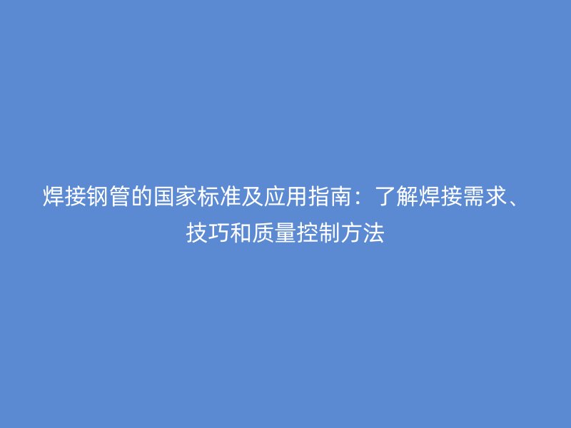焊接鋼管的國家標準及應用指南：了解焊接需求、技巧和質量控制方法
