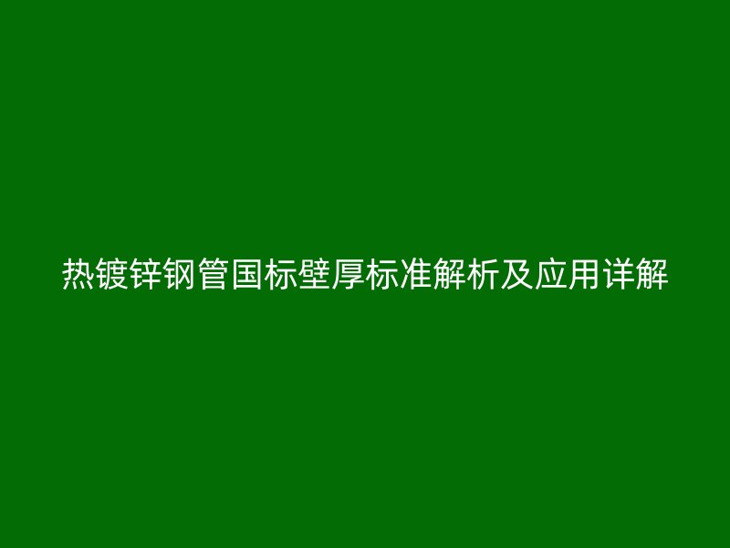 熱鍍鋅鋼管?chē)?guó)標(biāo)壁厚標(biāo)準(zhǔn)解析及應(yīng)用詳解