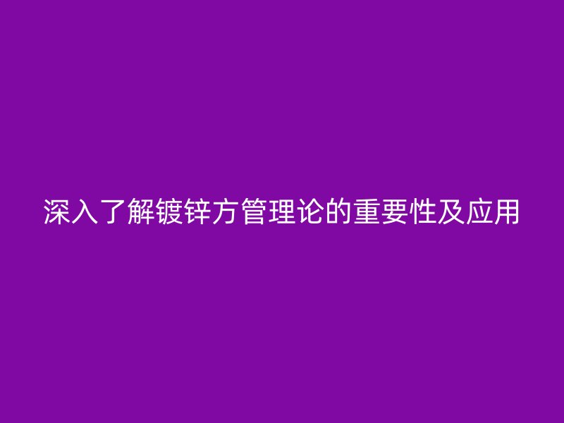 深入了解鍍鋅方管理論的重要性及應用