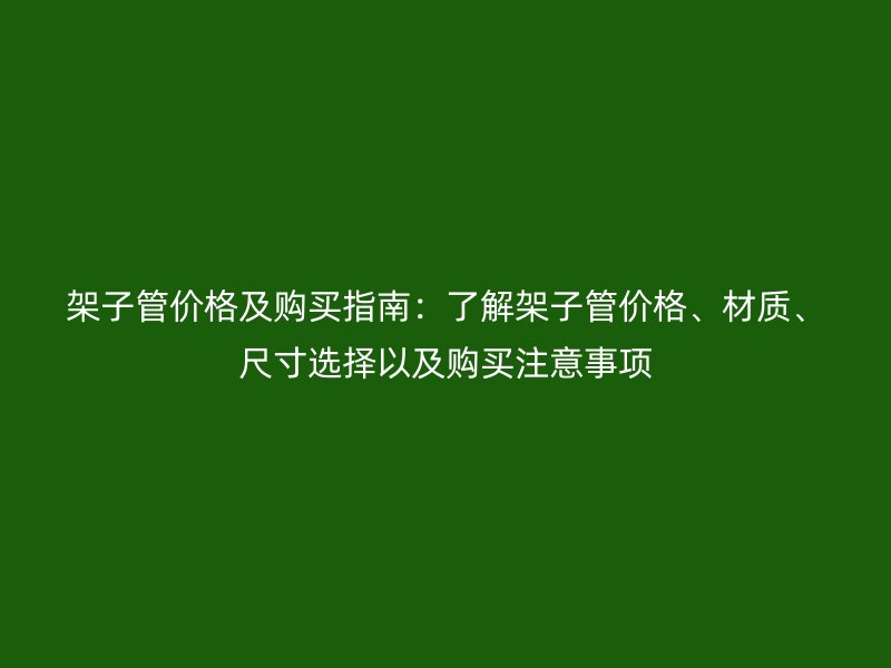 架子管價格及購買指南：了解架子管價格、材質、尺寸選擇以及購買注意事項