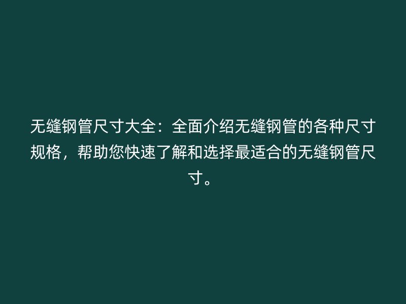 無(wú)縫鋼管尺寸大全：全面介紹無(wú)縫鋼管的各種尺寸規(guī)格，幫助您快速了解和選擇最適合的無(wú)縫鋼管尺寸。