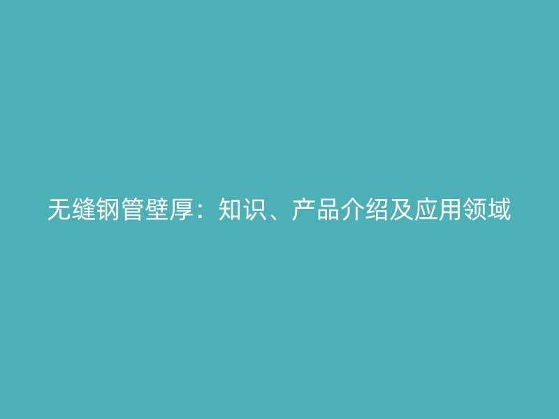 無縫鋼管壁厚：知識、產品介紹及應用領域
