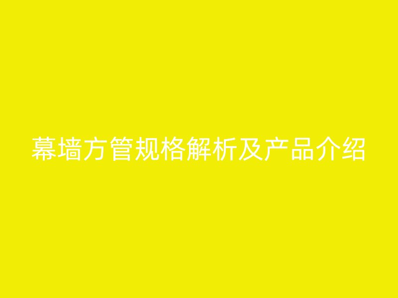 幕墻方管規格解析及產品介紹