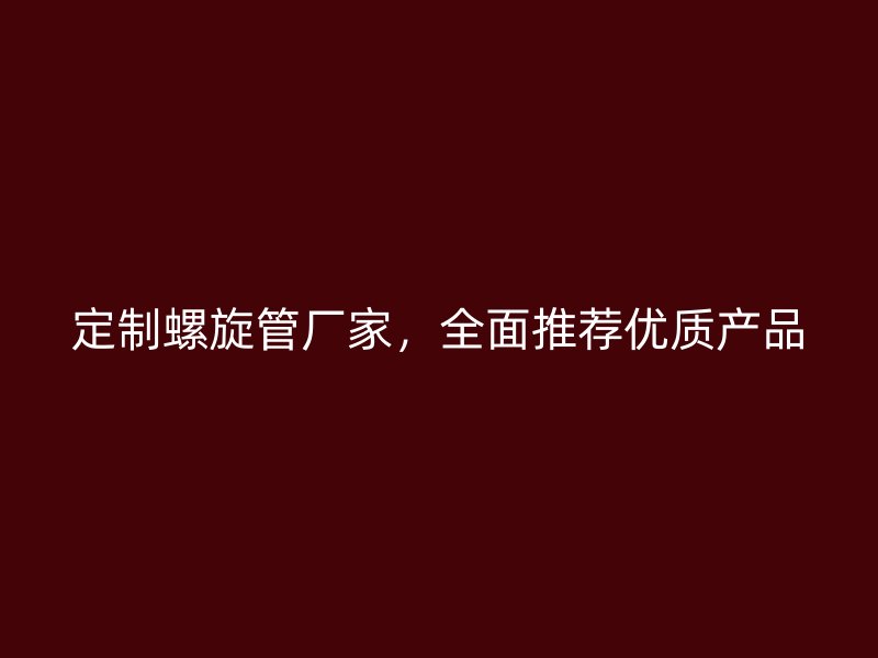 定制螺旋管廠家，全面推薦優質產品
