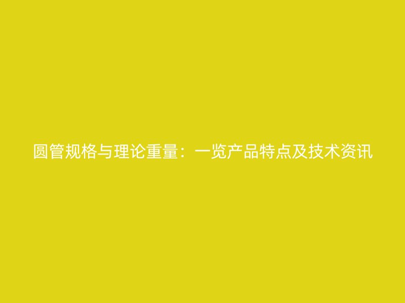 圓管規格與理論重量：一覽產品特點及技術資訊