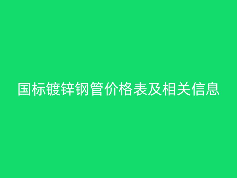 國標鍍鋅鋼管價格表及相關信息