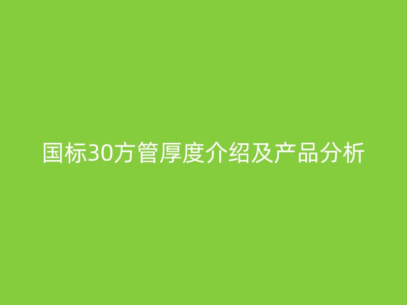 國標30方管厚度介紹及產品分析