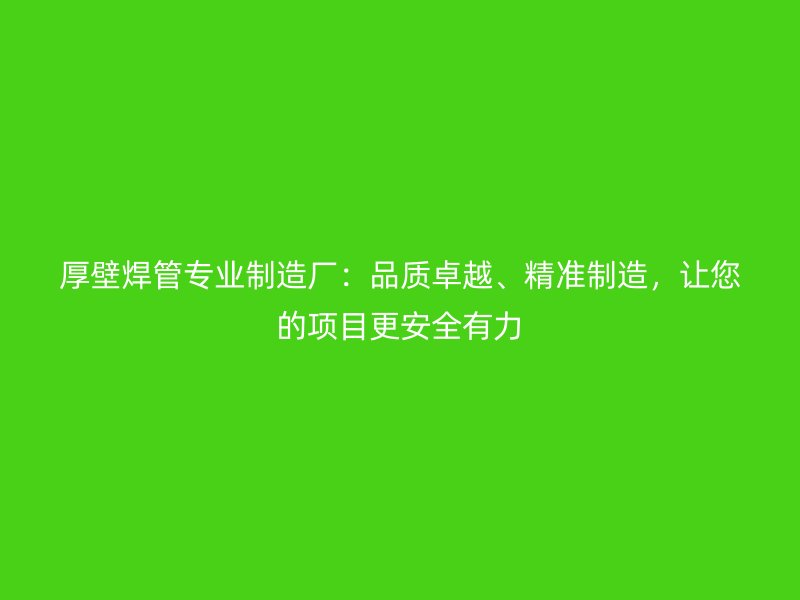 厚壁焊管專業制造廠：品質卓越、精準制造，讓您的項目更安全有力