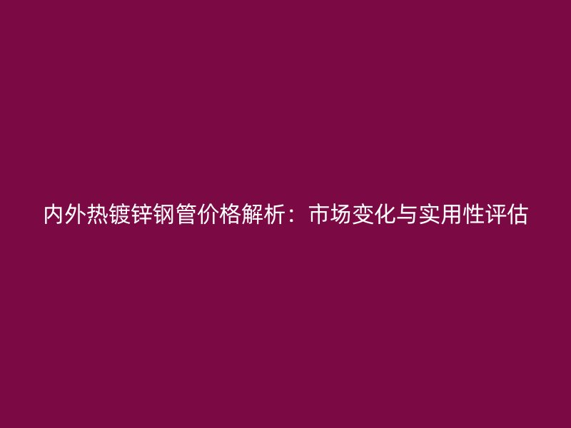 內外熱鍍鋅鋼管價格解析：市場變化與實用性評估