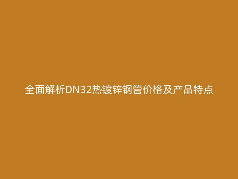 全面解析DN32熱鍍鋅鋼管價格及產品特點