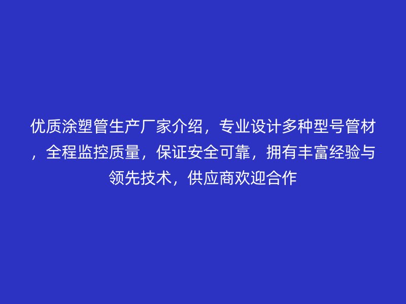 優質涂塑管生產廠家介紹，專業設計多種型號管材，全程監控質量，保證安全可靠，擁有豐富經驗與領先技術，供應商歡迎合作