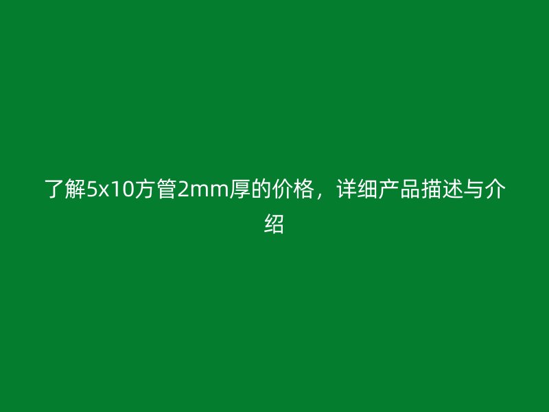 了解5x10方管2mm厚的價格，詳細產品描述與介紹