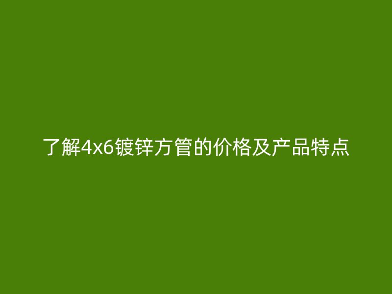 了解4x6鍍鋅方管的價格及產品特點
