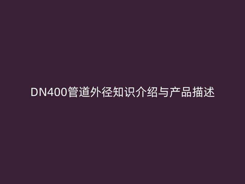DN400管道外徑知識介紹與產品描述