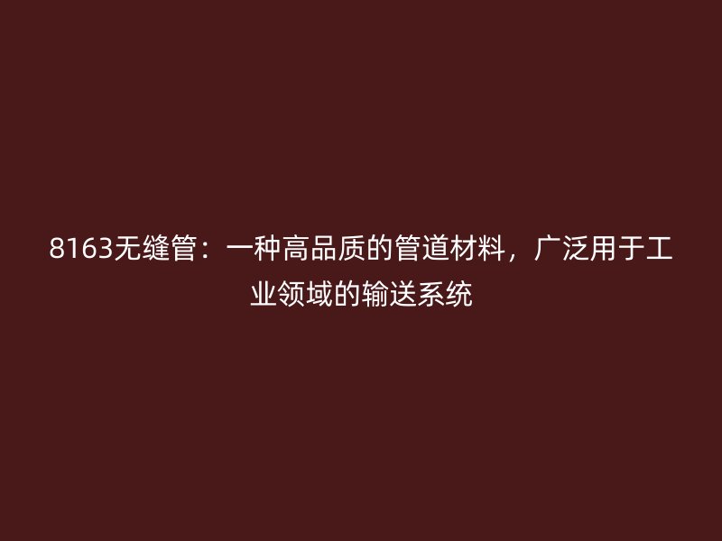 8163無縫管：一種高品質(zhì)的管道材料，廣泛用于工業(yè)領(lǐng)域的輸送系統(tǒng)