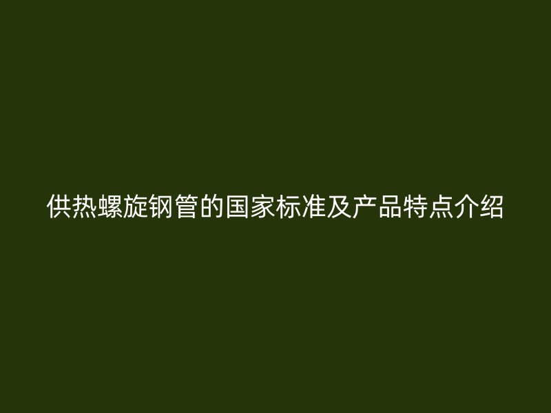 供熱螺旋鋼管的國家標準及產品特點介紹