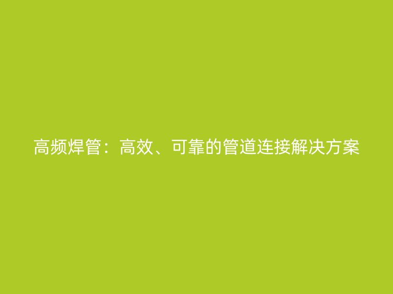 高頻焊管：高效、可靠的管道連接解決方案