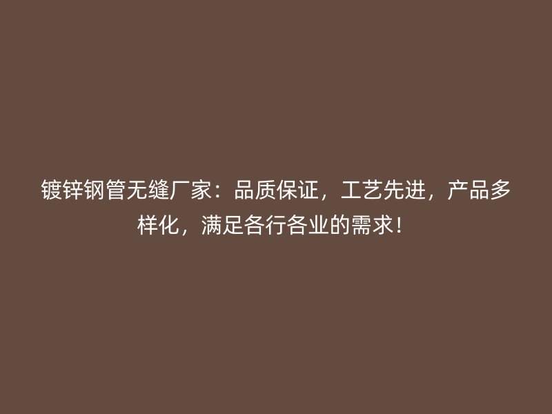 鍍鋅鋼管無縫廠家：品質保證，工藝先進，產品多樣化，滿足各行各業的需求！