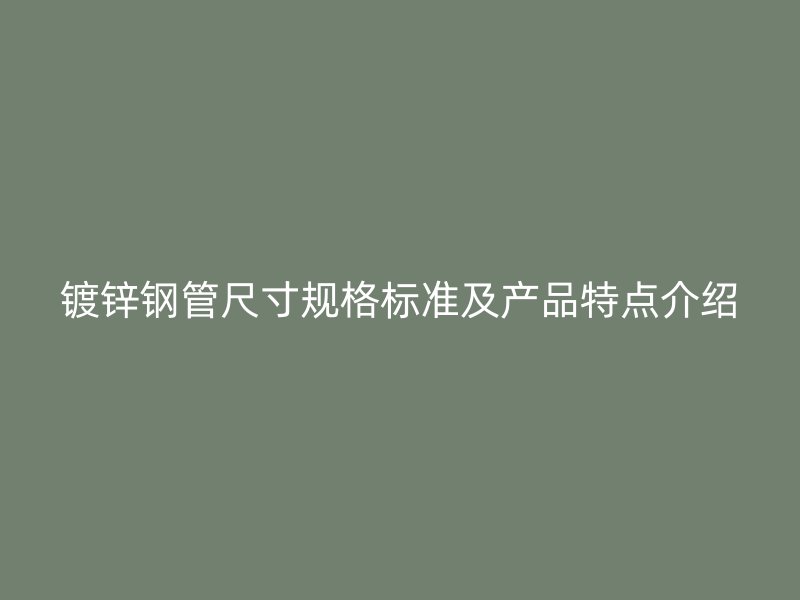 鍍鋅鋼管尺寸規格標準及產品特點介紹