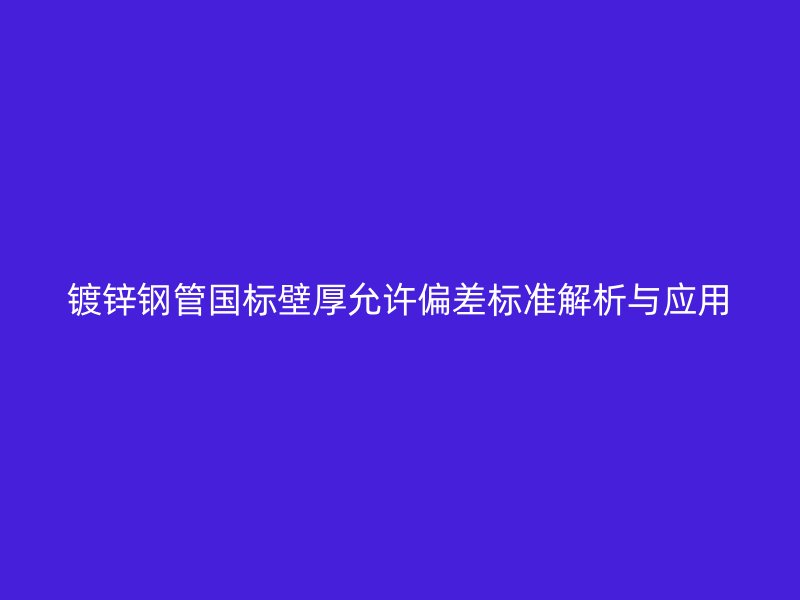 鍍鋅鋼管國標壁厚允許偏差標準解析與應用
