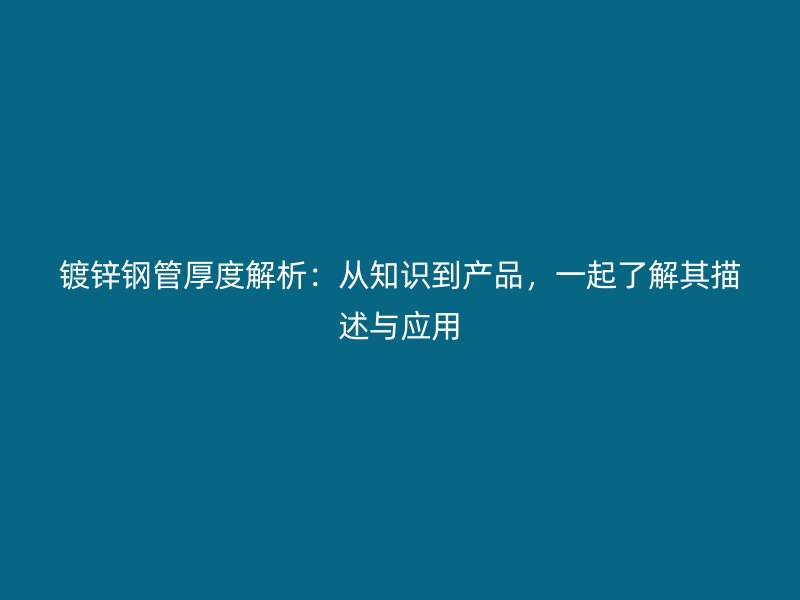 鍍鋅鋼管厚度解析：從知識到產品，一起了解其描述與應用