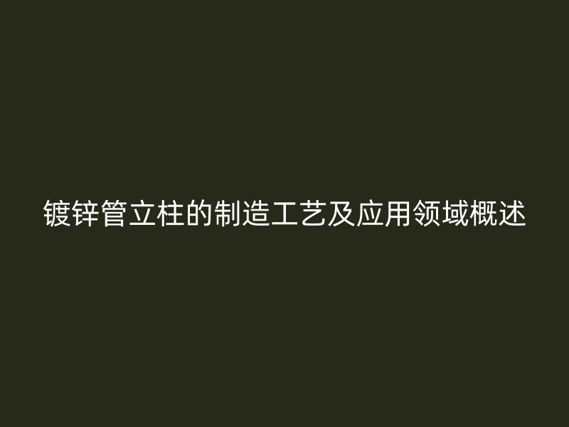 鍍鋅管立柱的制造工藝及應用領域概述