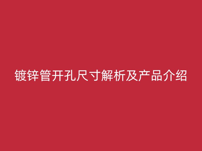 鍍鋅管開孔尺寸解析及產品介紹