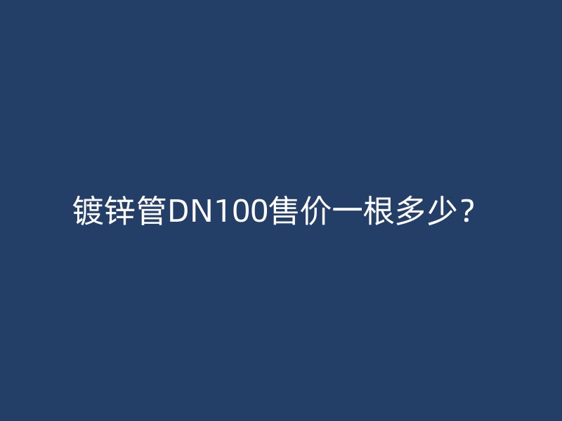 鍍鋅管DN100售價(jià)一根多少？