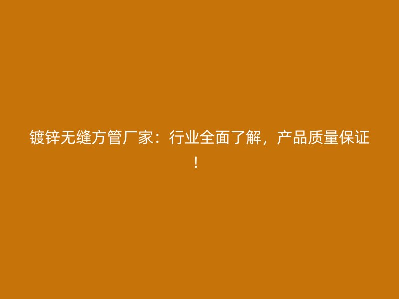 鍍鋅無(wú)縫方管廠家：行業(yè)全面了解，產(chǎn)品質(zhì)量保證！