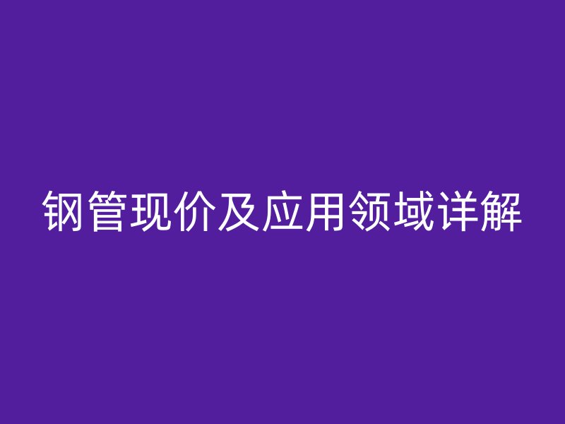 鋼管現價及應用領域詳解
