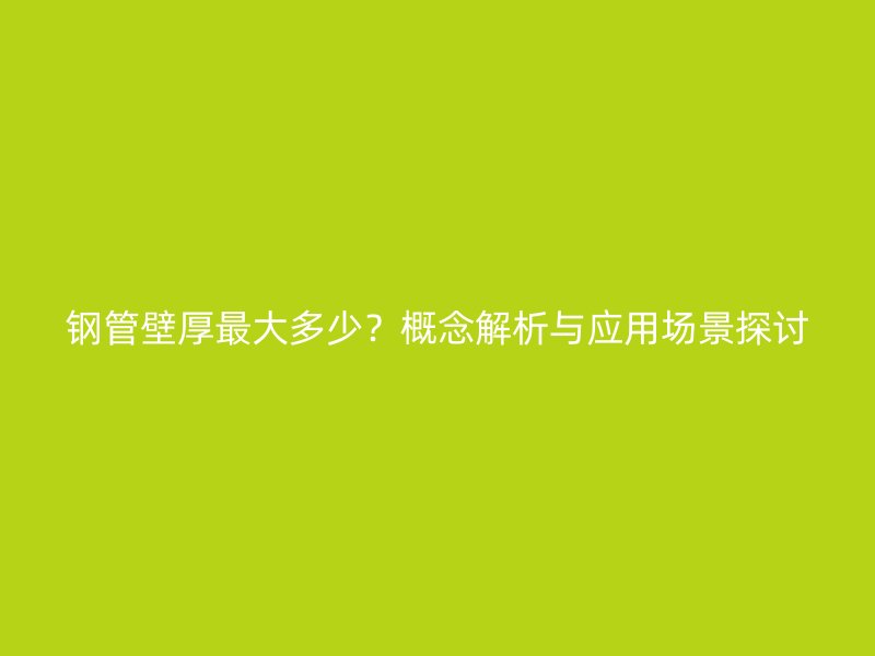 鋼管壁厚最大多少？概念解析與應用場景探討