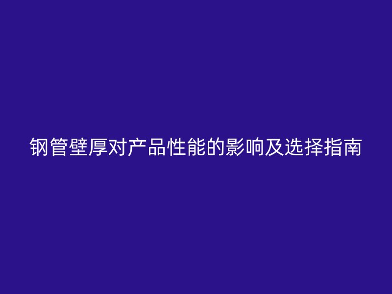鋼管壁厚對產品性能的影響及選擇指南