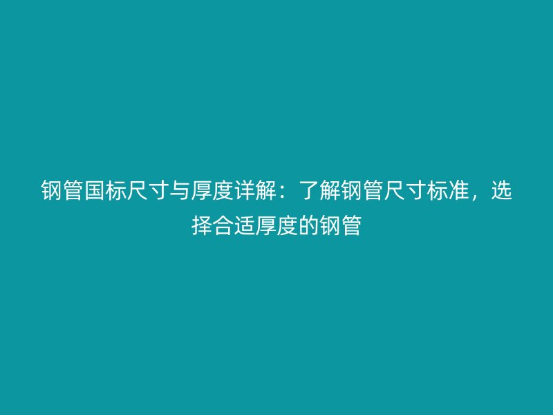 鋼管國標尺寸與厚度詳解：了解鋼管尺寸標準，選擇合適厚度的鋼管