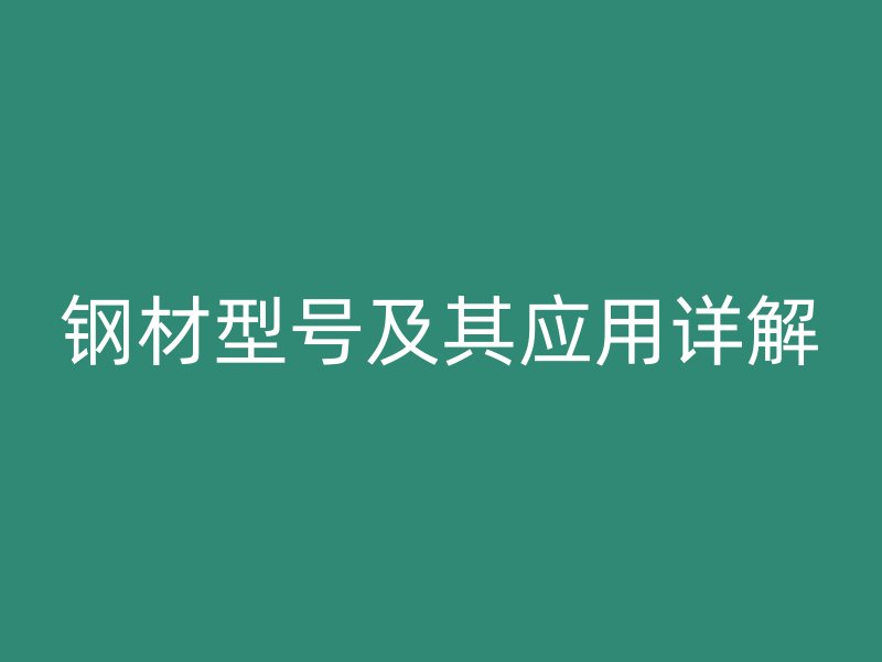 鋼材型號及其應用詳解