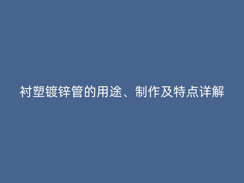 襯塑鍍鋅管的用途、制作及特點詳解