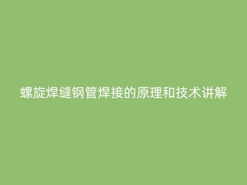 螺旋焊縫鋼管焊接的原理和技術講解