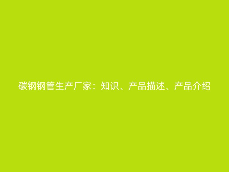 碳鋼鋼管生產廠家：知識、產品描述、產品介紹