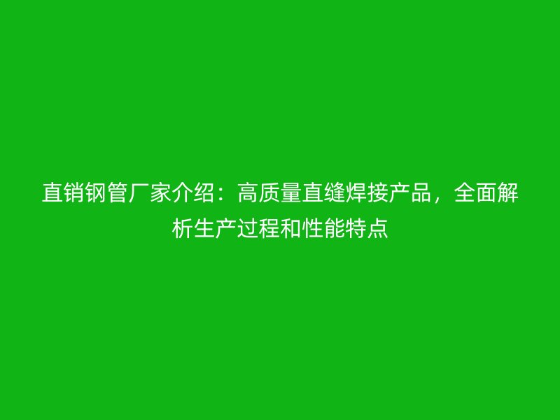 直銷鋼管廠家介紹：高質(zhì)量直縫焊接產(chǎn)品，全面解析生產(chǎn)過(guò)程和性能特點(diǎn)