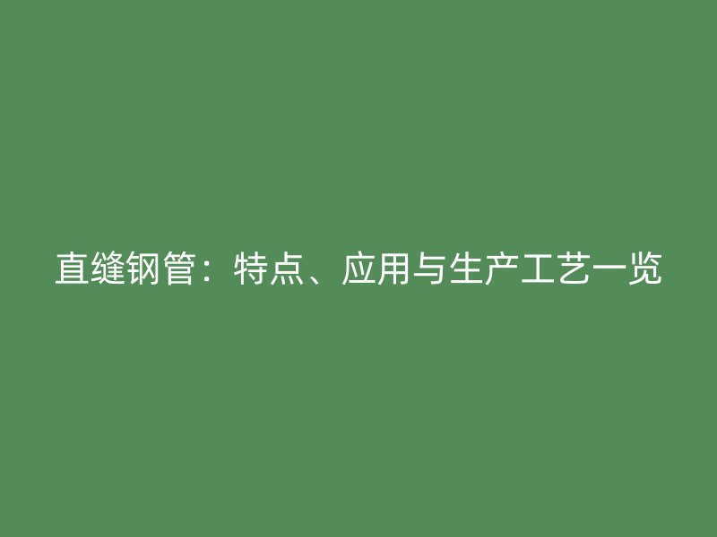 直縫鋼管：特點(diǎn)、應(yīng)用與生產(chǎn)工藝一覽