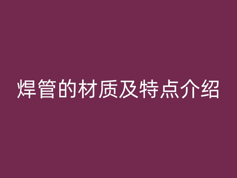 焊管的材質及特點介紹