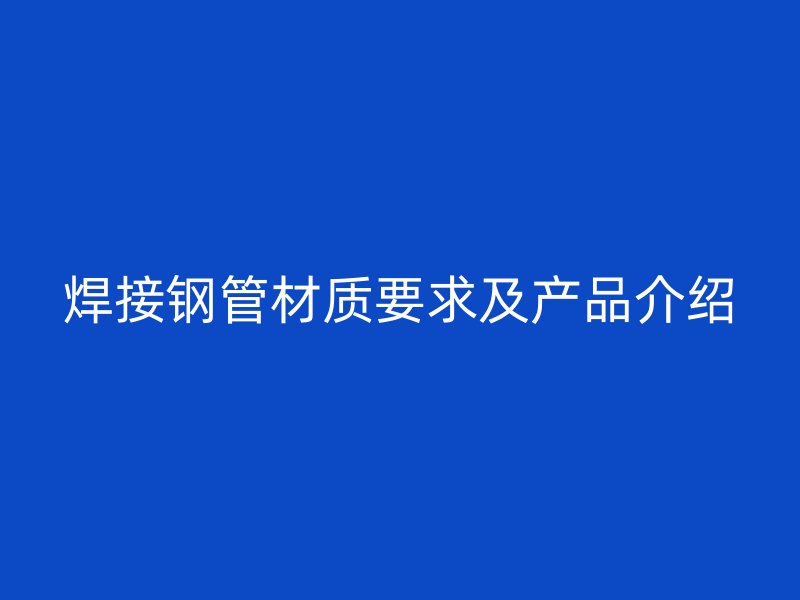 焊接鋼管材質要求及產品介紹