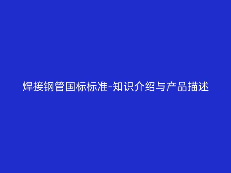 焊接鋼管國標標準-知識介紹與產品描述