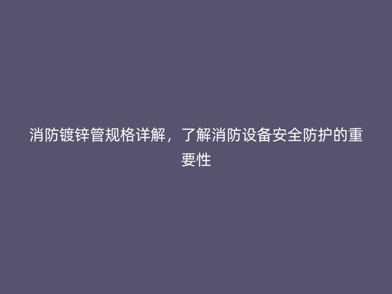 消防鍍鋅管規格詳解，了解消防設備安全防護的重要性