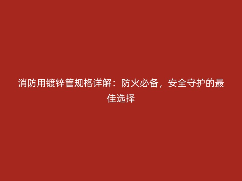 消防用鍍鋅管規格詳解：防火必備，安全守護的最佳選擇