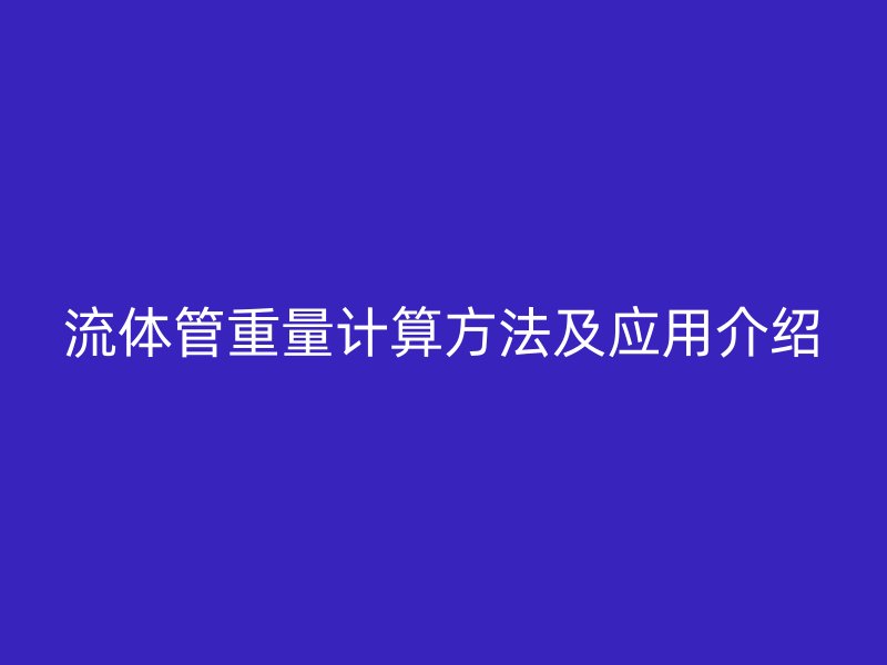 流體管重量計算方法及應用介紹